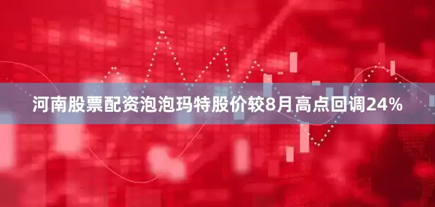河南股票配资泡泡玛特股价较8月高点回调24%