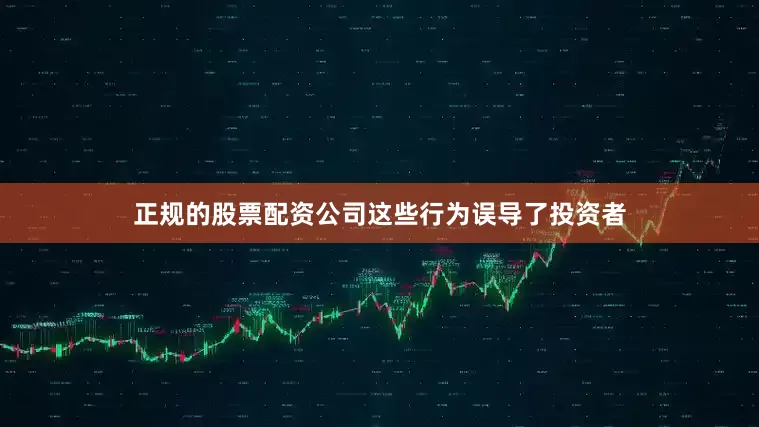 正规的股票配资公司这些行为误导了投资者