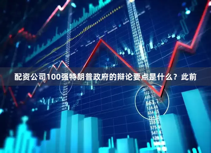 配资公司100强特朗普政府的辩论要点是什么？此前