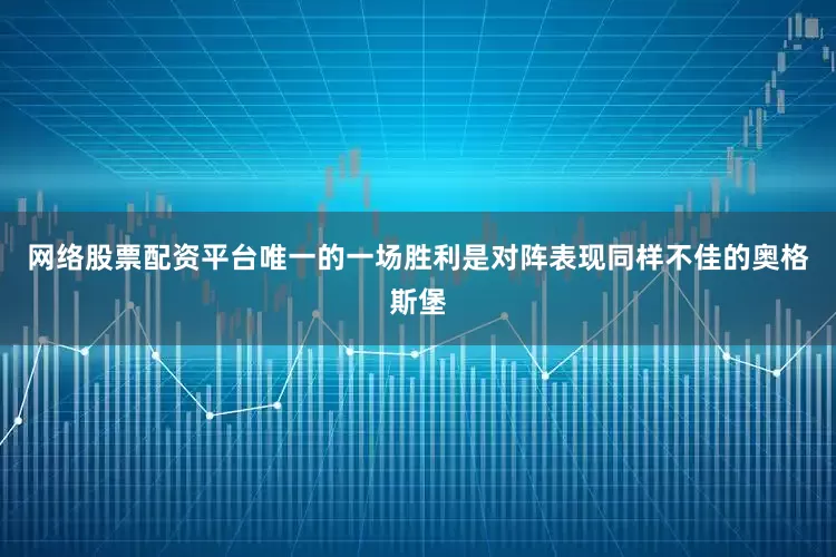 网络股票配资平台唯一的一场胜利是对阵表现同样不佳的奥格斯堡